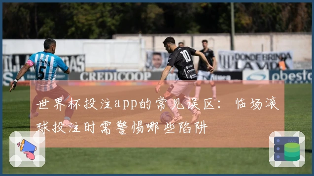 世界杯投注app的常见误区：临场滚球投注时需警惕哪些陷阱