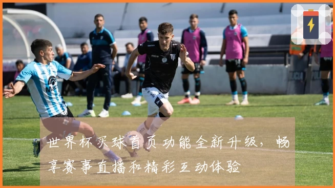 世界杯买球首页功能全新升级，畅享赛事直播和精彩互动体验