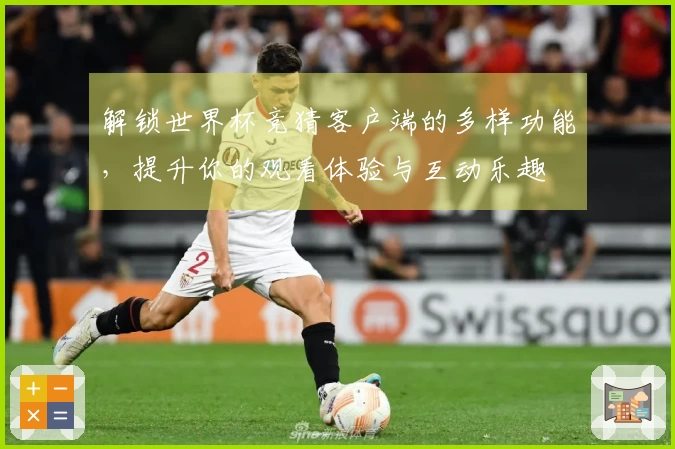解锁世界杯竞猜客户端的多样功能，提升你的观看体验与互动乐趣