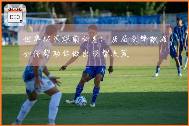 世界杯买球前必看：历届交锋数据如何帮助你做出明智决策