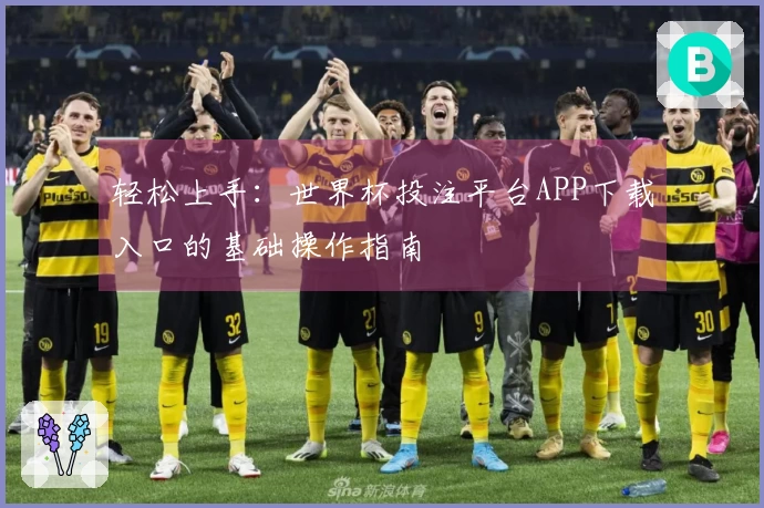 轻松上手：世界杯投注平台APP下载入口的基础操作指南