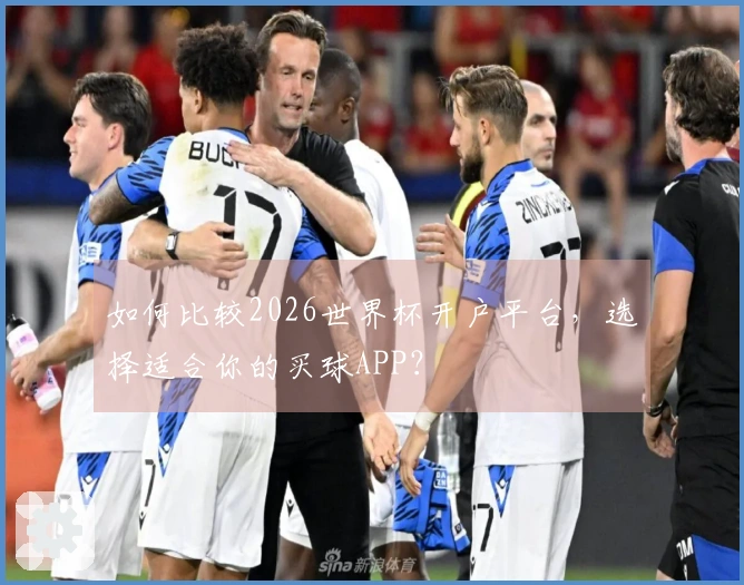 如何比较2026世界杯开户平台,选择适合你的买球APP?