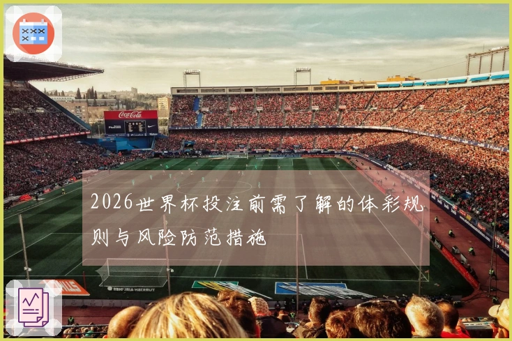 2026世界杯投注前需了解的体彩规则与风险防范措施