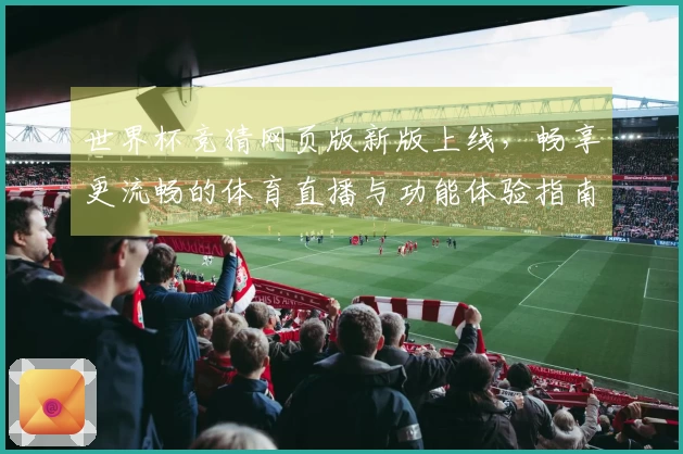 世界杯竞猜网页版新版上线，畅享更流畅的体育直播与功能体验指南