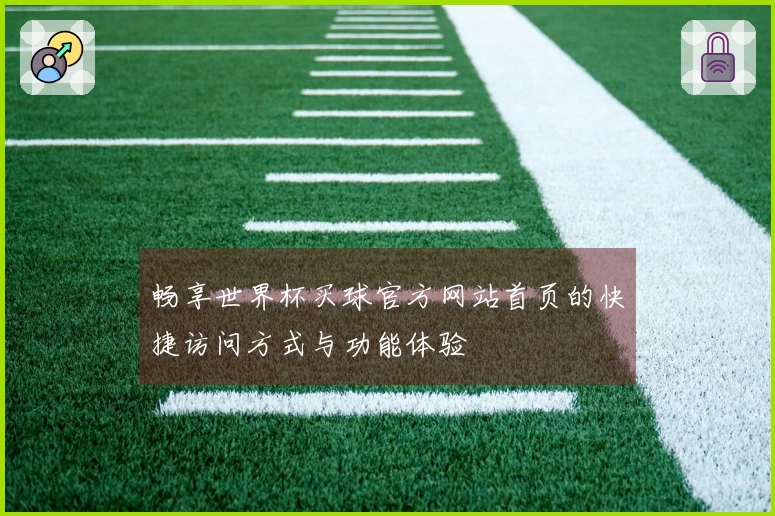 畅享世界杯买球官方网站首页的快捷访问方式与功能体验