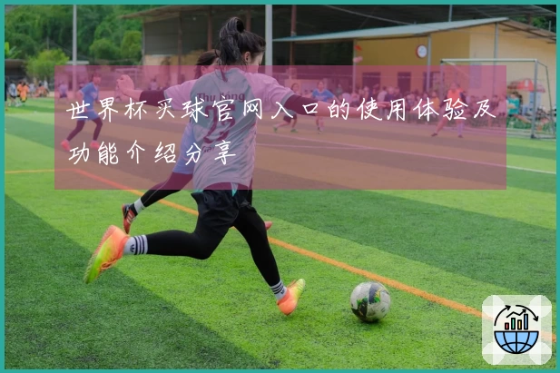 世界杯买球官网入口的使用体验及功能介绍分享