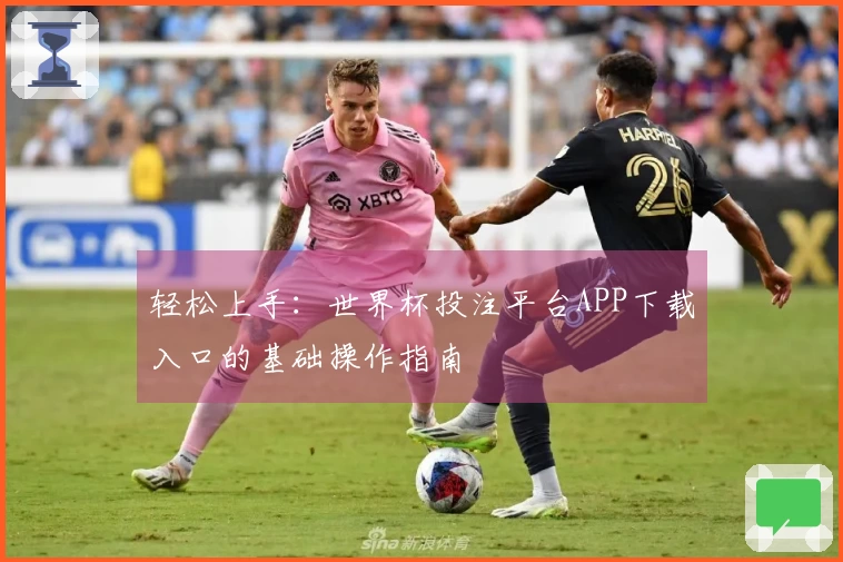 轻松上手:世界杯投注平台APP下载入口的基础操作指南