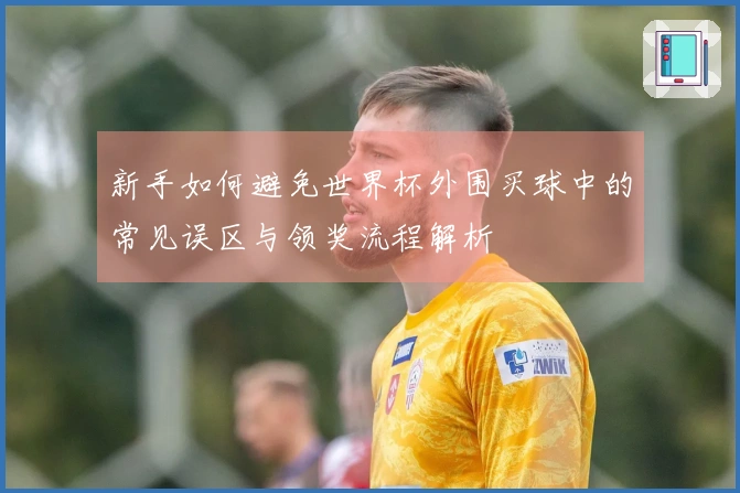 新手如何避免世界杯外围买球中的常见误区与领奖流程解析