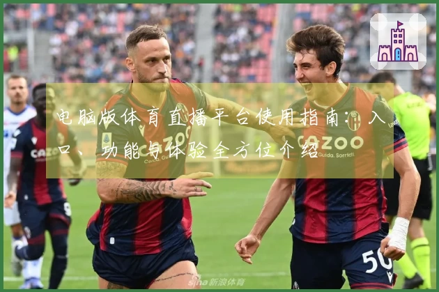 电脑版体育直播平台使用指南：入口、功能与体验全方位介绍