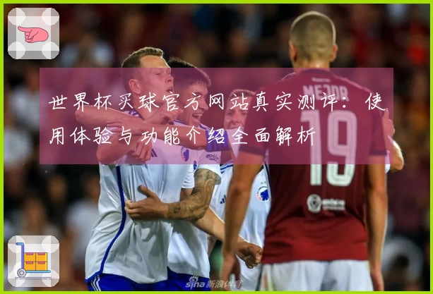 世界杯买球官方网站真实测评：使用体验与功能介绍全面解析