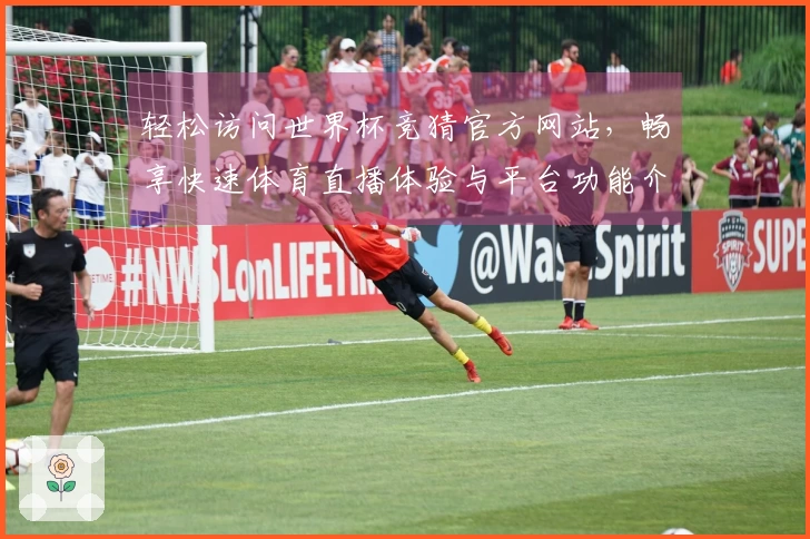 轻松访问世界杯竞猜官方网站，畅享快速体育直播体验与平台功能介绍