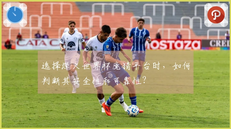 选择烽火世界杯竞猜平台时，如何判断其安全性和可靠性？
