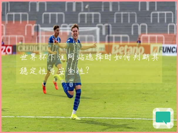 世界杯下注网站选择时如何判断其稳定性与安全性？