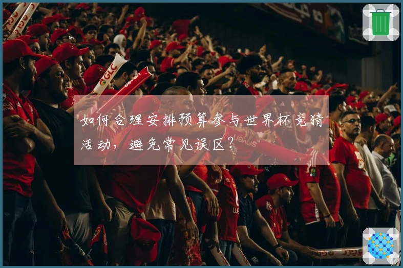 如何合理安排预算参与世界杯竞猜活动，避免常见误区？