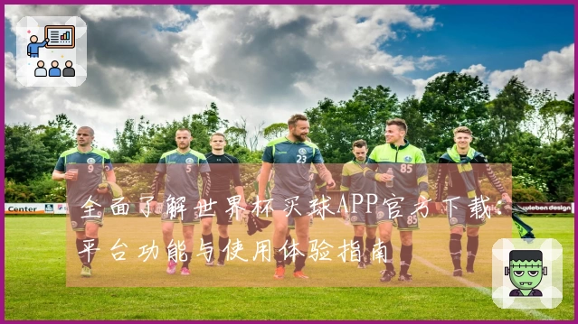 全面了解世界杯买球APP官方下载:平台功能与使用体验指南