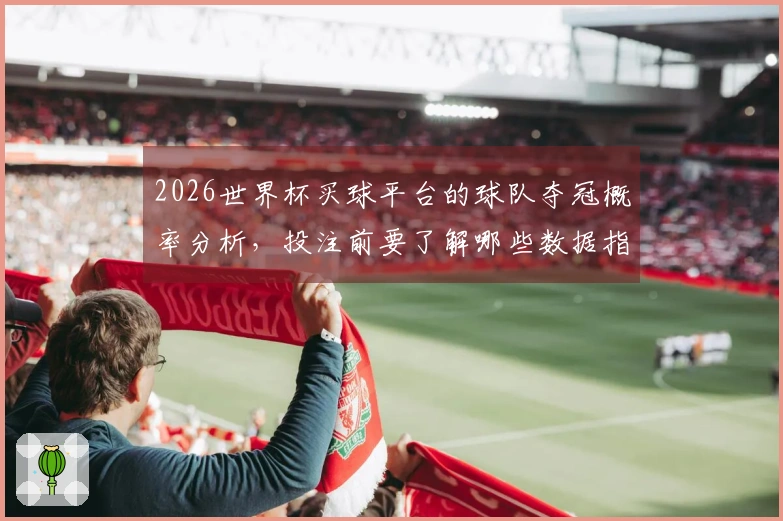 2026世界杯买球平台的球队夺冠概率分析，投注前要了解哪些数据指标？