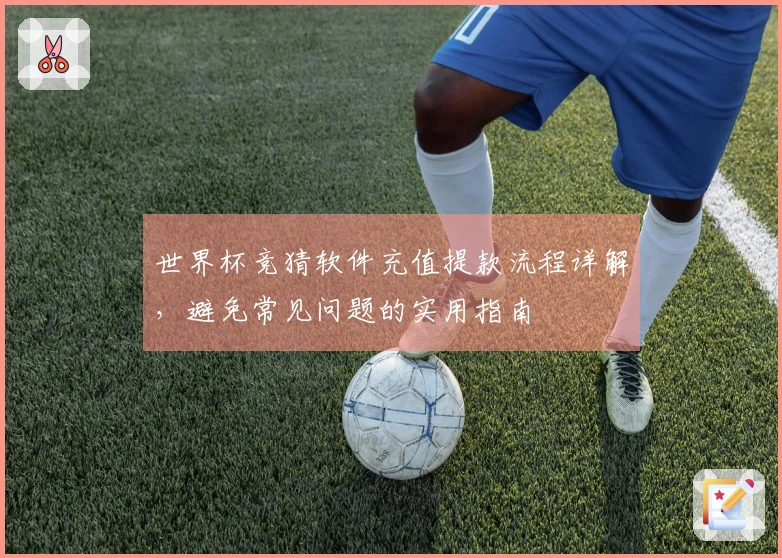 世界杯竞猜软件充值提款流程详解，避免常见问题的实用指南
