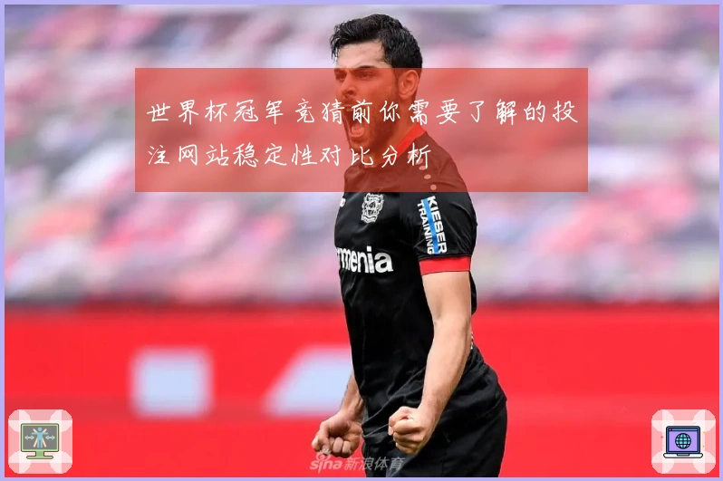 世界杯冠军竞猜前你需要了解的投注网站稳定性对比分析