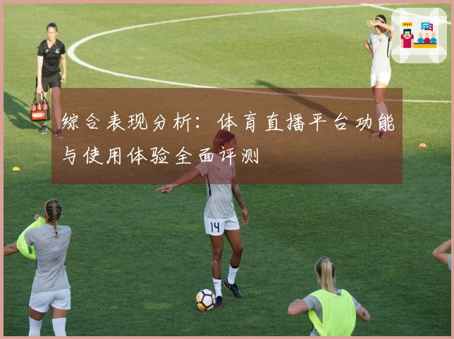 综合表现分析：体育直播平台功能与使用体验全面评测